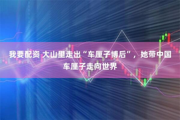 我要配资 大山里走出“车厘子博后”，她带中国车厘子走向世界