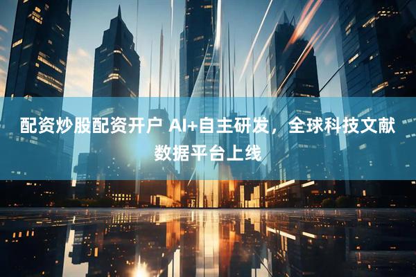 配资炒股配资开户 AI+自主研发，全球科技文献数据平台上线