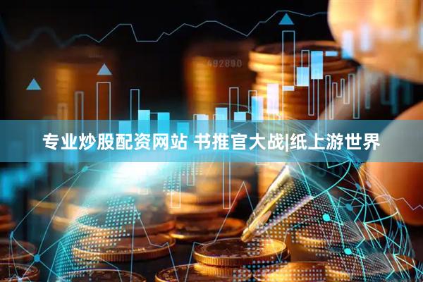 专业炒股配资网站 书推官大战|纸上游世界