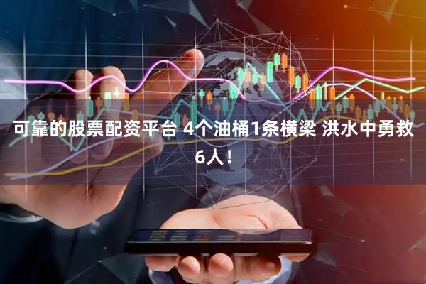 可靠的股票配资平台 4个油桶1条横梁 洪水中勇救6人！