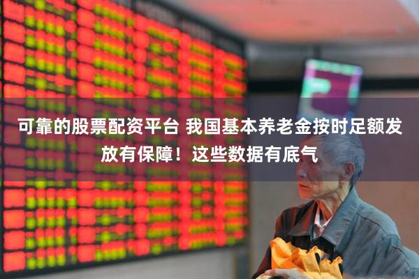 可靠的股票配资平台 我国基本养老金按时足额发放有保障！这些数据有底气