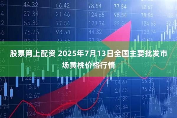 股票网上配资 2025年7月13日全国主要批发市场黄桃价格行情