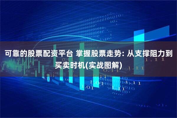 可靠的股票配资平台 掌握股票走势: 从支撑阻力到买卖时机(实战图解)