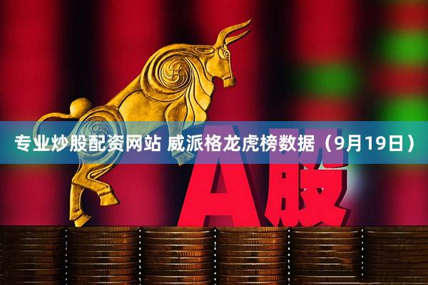专业炒股配资网站 威派格龙虎榜数据（9月19日）