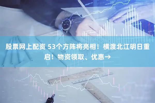 股票网上配资 53个方阵将亮相！横渡北江明日重启！物资领取、优惠→