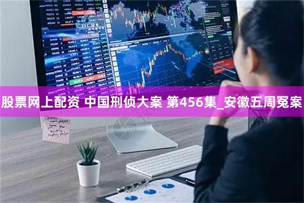 股票网上配资 中国刑侦大案 第456集_安徽五周冤案